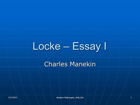 5/1/2015 Modern Philosophy PHIL320 1 Locke – Essay I Charles Manekin.