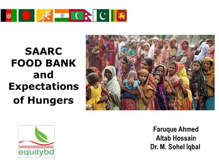 SAARC FOOD BANK and Expectations of Hungers Faruque Ahmed Altab Hossain Dr. M. Sohel Iqbal.