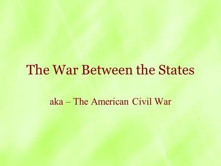 The War Between the States aka – The American Civil War.