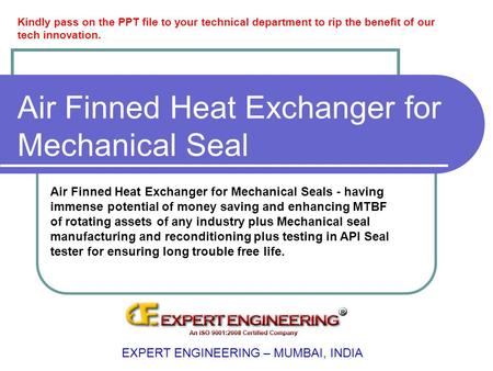 Air Finned Heat Exchanger for Mechanical Seal EXPERT ENGINEERING – MUMBAI, INDIA Air Finned Heat Exchanger for Mechanical Seals - having immense potential.