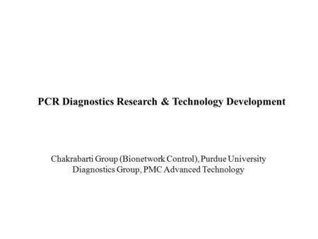 Chakrabarti Group (Bionetwork Control), Purdue University Diagnostics Group, PMC Advanced Technology PCR Diagnostics Research & Technology Development.