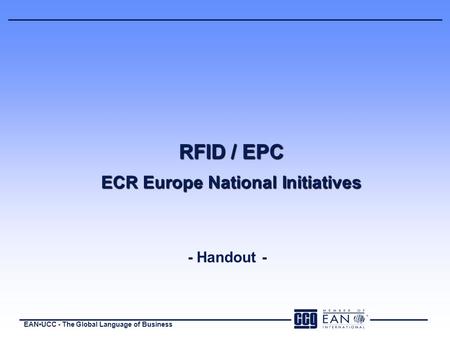 EANUCC - The Global Language of Business RFID / EPC ECR Europe National Initiatives - Handout -