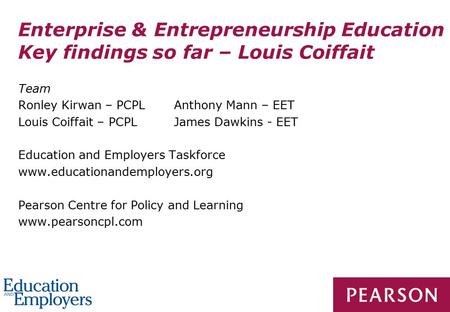 Enterprise & Entrepreneurship Education Key findings so far – Louis Coiffait Team Ronley Kirwan – PCPLAnthony Mann – EET Louis Coiffait – PCPLJames Dawkins.
