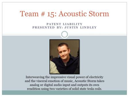 PATENT LIABILITY PRESENTED BY: JUSTIN LINDLEY Team # 15: Acoustic Storm Interweaving the impressive visual power of electricity and the visceral emotion.