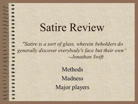 Satire Review Satire is a sort of glass, wherein beholders do generally discover everybody's face but their own“ --Jonathan Swift Methods Madness Major.