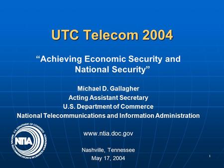 1 UTC Telecom 2004 “Achieving Economic Security and National Security” Michael D. Gallagher Acting Assistant Secretary U.S. Department of Commerce National.