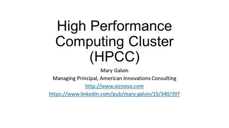 High Performance Computing Cluster (HPCC) Mary Galvin Managing Principal, American Innovations Consulting  https://www.linkedin.com/pub/mary-galvin/15/340/397.