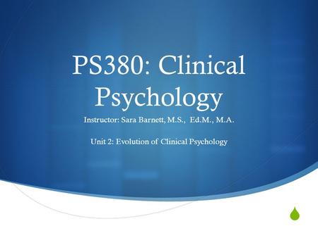  PS380: Clinical Psychology Instructor: Sara Barnett, M.S., Ed.M., M.A. Unit 2: Evolution of Clinical Psychology.