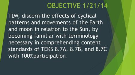 OBJECTIVE 1/21/14 TLW, discern the effects of cyclical patterns and movements of the Earth and moon in relation to the Sun, by becoming familiar with terminology.