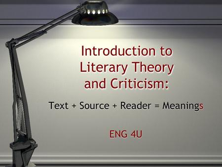 Introduction to Literary Theory and Criticism: Text + Source + Reader = Meanings ENG 4U Text + Source + Reader = Meanings ENG 4U.