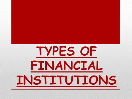 TYPES OF FINANCIAL INSTITUTIONS. Banking Institutions Organized sector Un-organized sector NON- BANKING INSTITUTIO NS Organized institutions Unorganize.