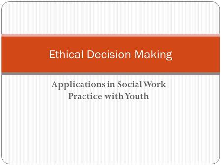 Applications in Social Work Practice with Youth Ethical Decision Making.