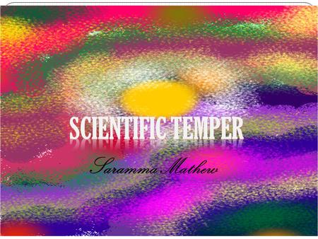 Saramma Mathew. Scientific temper describes an attitude which involves the application of logic and the avoidance of bias and preconceived notions.