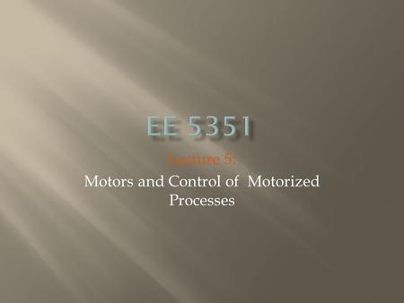 Lecture 5: Motors and Control of Motorized Processes.