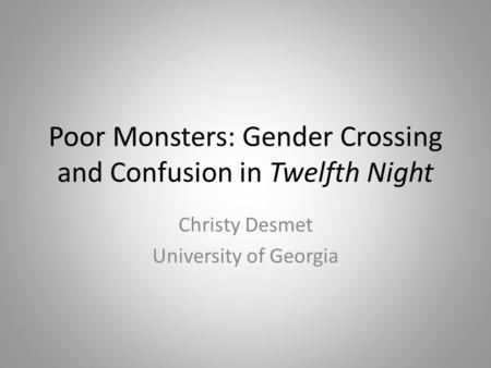 Poor Monsters: Gender Crossing and Confusion in Twelfth Night Christy Desmet University of Georgia.
