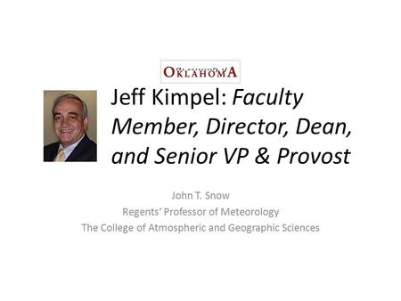 Jeff Kimpel: Faculty Member, Director, Dean, and Senior VP & Provost John T. Snow Regents’ Professor of Meteorology The College of Atmospheric and Geographic.