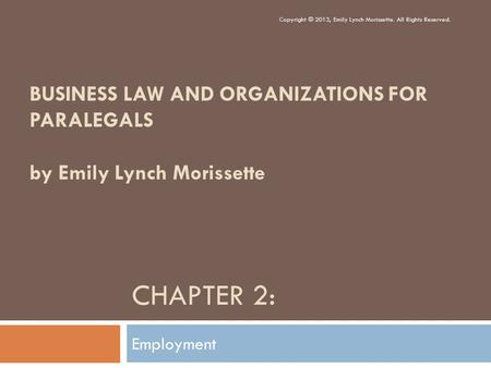 CHAPTER 2: Employment Copyright © 2013, Emily Lynch Morissette. All Rights Reserved. BUSINESS LAW AND ORGANIZATIONS FOR PARALEGALS by Emily Lynch Morissette.