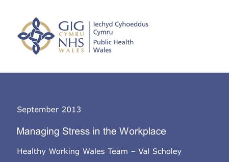 Insert name of presentation on Master Slide Managing Stress in the Workplace September 2013 Healthy Working Wales Team – Val Scholey.