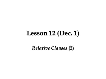 Lesson 12 (Dec. 1) Relative Clauses (2). Relative Clauses Recall: – Relative clause which follows the subject noun of the main clause:  An object which.