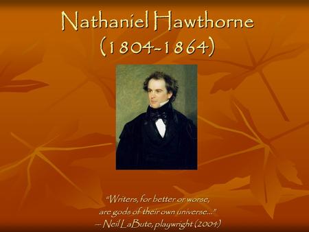 Nathaniel Hawthorne (1804-1864) “Writers, for better or worse, are gods of their own universe…” -- Neil LaBute, playwright (2004)