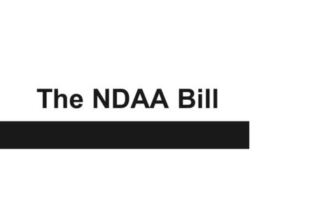 The NDAA Bill. The What Signed into law December 31st, 2011. Two sections within 1,800 page bill shuttled through Congress in a matter of days. Provides.