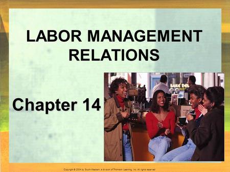 Copyright © 2004 by South-Western, a division of Thomson Learning, Inc. All rights reserved. Chapter 14 LABOR MANAGEMENT RELATIONS.