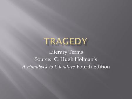 Tragedy Literary Terms Source: C. Hugh Holman’s