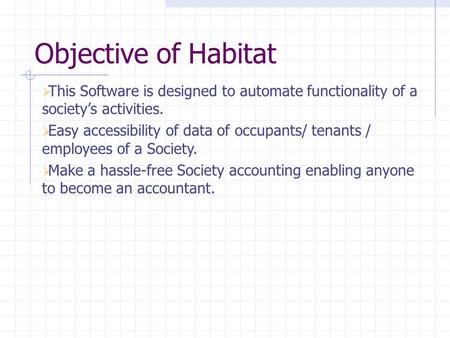 Objective of Habitat  This Software is designed to automate functionality of a society’s activities.  Easy accessibility of data of occupants/ tenants.