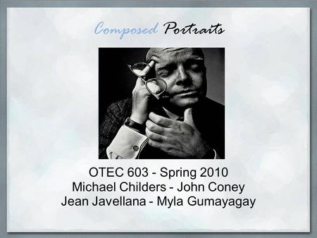 Composed Portraits OTEC 603 - Spring 2010 Michael Childers - John Coney Jean Javellana - Myla Gumayagay.