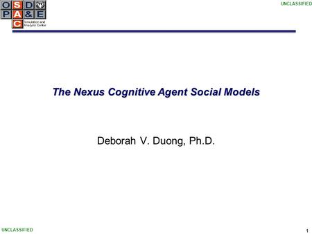 UNCLASSIFIED 1 The Nexus Cognitive Agent Social Models Deborah V. Duong, Ph.D.