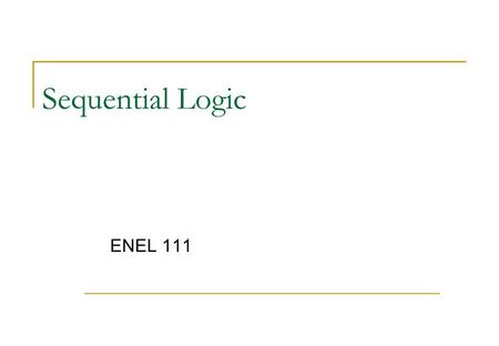 Sequential Logic ENEL 111. Sequential Logic Circuits So far we have only considered circuits where the output is purely a function of the inputs With.