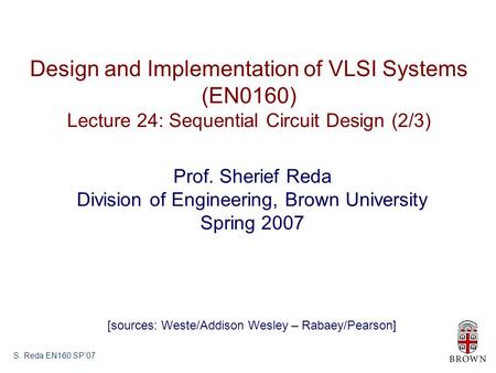 S. Reda EN160 SP’07 Design and Implementation of VLSI Systems (EN0160) Lecture 24: Sequential Circuit Design (2/3) Prof. Sherief Reda Division of Engineering,