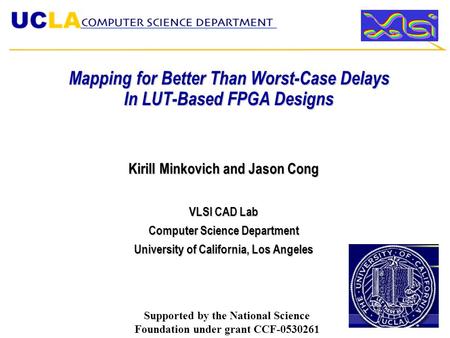 Mapping for Better Than Worst-Case Delays In LUT-Based FPGA Designs Kirill Minkovich and Jason Cong VLSI CAD Lab Computer Science Department University.