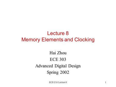 ECE C03 Lecture 81 Lecture 8 Memory Elements and Clocking Hai Zhou ECE 303 Advanced Digital Design Spring 2002.