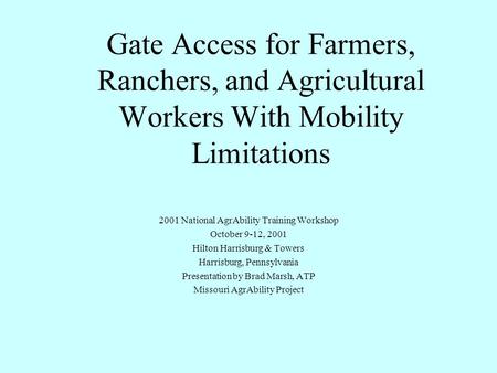 Gate Access for Farmers, Ranchers, and Agricultural Workers With Mobility Limitations 2001 National AgrAbility Training Workshop October 9-12, 2001 Hilton.