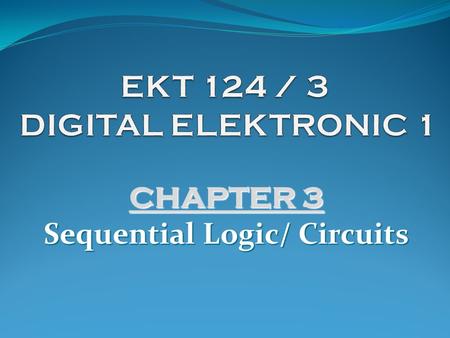 CHAPTER 3 Sequential Logic/ Circuits.  Concept of Sequential Logic  Latch and Flip-flops (FFs)  Shift Registers and Application  Counters (Types,