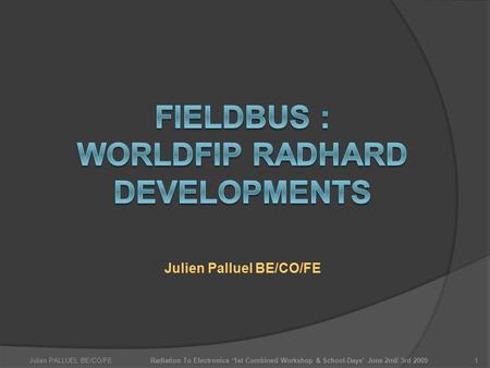 Julien PALLUEL BE/CO/FERadiation To Electronics ‘1st Combined Workshop & School-Days’ June 2nd/ 3rd 20091 Julien Palluel BE/CO/FE.