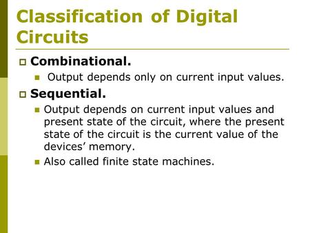 Classification of Digital Circuits  Combinational. Output depends only on current input values.  Sequential. Output depends on current input values and.