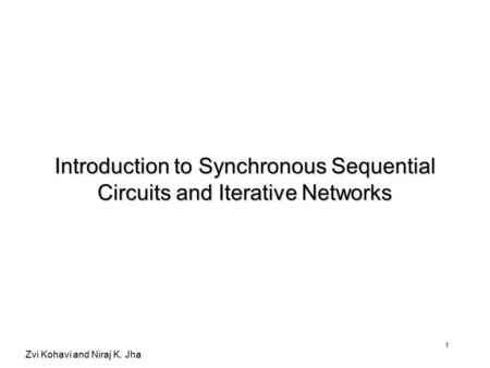 Zvi Kohavi and Niraj K. Jha 1 Introduction to Synchronous Sequential Circuits and Iterative Networks.