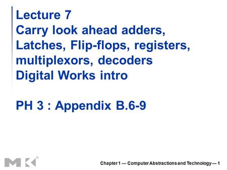 Chapter 1 — Computer Abstractions and Technology — 1 Lecture 7 Carry look ahead adders, Latches, Flip-flops, registers, multiplexors, decoders Digital.