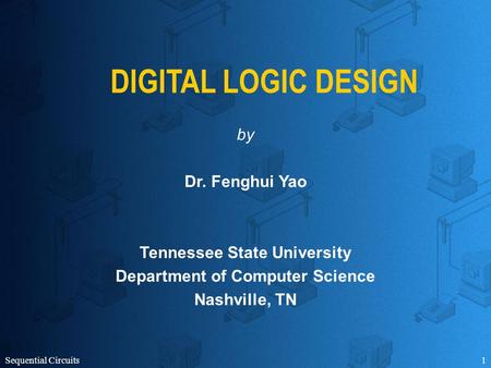 Sequential Circuits1 DIGITAL LOGIC DESIGN by Dr. Fenghui Yao Tennessee State University Department of Computer Science Nashville, TN.