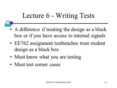 EE694v-Verification-Lect6-1- Lecture 6 - Writing Tests A difference if treating the design as a black box or if you have access to internal signals EE762.
