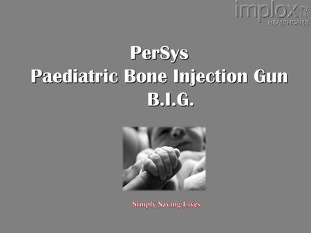 PerSys Paediatric Bone Injection Gun B.I.G.. INTRAOSSEOUS ACCESS Penetration of the bone in order to access the intravascular compartment Device inserted.