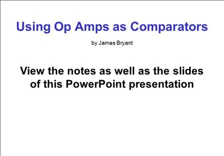 Using Op Amps as Comparators View the notes as well as the slides of this PowerPoint presentation by James Bryant.