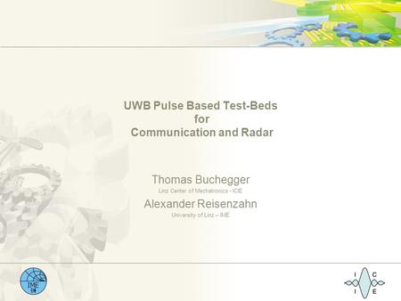IME UWB Pulse Based Test-Beds for Communication and Radar Thomas Buchegger Linz Center of Mechatronics - ICIE Alexander Reisenzahn University of Linz –