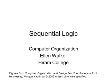 Sequential Logic Computer Organization Ellen Walker Hiram College Figures from Computer Organization and Design 3ed, D.A. Patterson & J.L. Hennessey, Morgan.