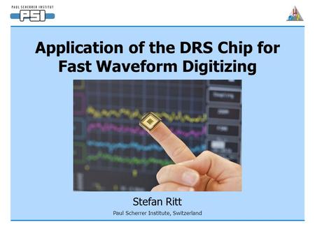 Application of the DRS Chip for Fast Waveform Digitizing Stefan Ritt Paul Scherrer Institute, Switzerland.