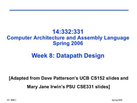 331 W08.1Spring 2006 14:332:331 Computer Architecture and Assembly Language Spring 2006 Week 8: Datapath Design [Adapted from Dave Patterson’s UCB CS152.