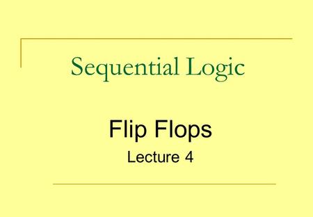 Sequential Logic Flip Flops Lecture 4.