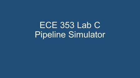ECE 353 Lab C Pipeline Simulator. Aims Further experience in C programming Handling strings Further experience in the use of assertions Reinforce concepts.